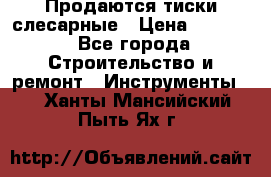 Продаются тиски слесарные › Цена ­ 3 000 - Все города Строительство и ремонт » Инструменты   . Ханты-Мансийский,Пыть-Ях г.